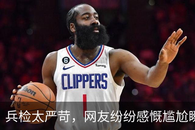 兵检太严苛，网友纷纷感慨尴尬瞬间！
