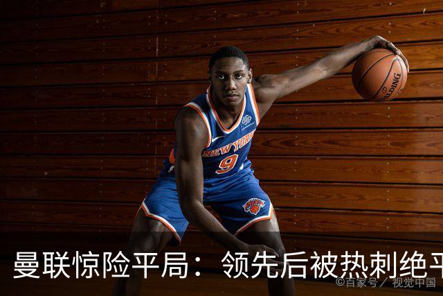 曼联惊险平局：领先后被热刺绝平，错失胜利良机