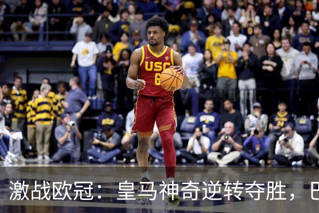 激战欧冠：皇马神奇逆转夺胜，巴黎大胜曼城止住连胜势头