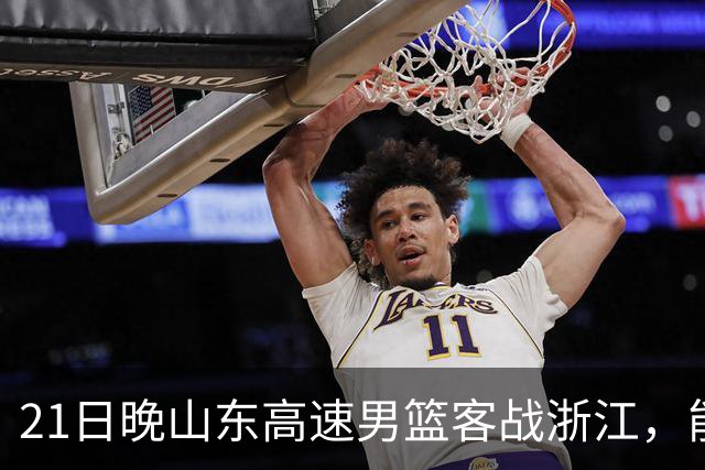 21日晚山东高速男篮客战浙江，能否迎来赛季首胜？